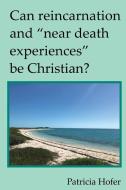 Can Reincarnation And "Near Death Experiences" Be Christian? di Hofer Patricia Hofer edito da Wheatmark