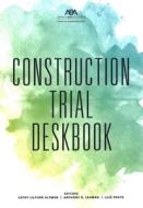 Construction Trial Deskbook di American Bar Association edito da AMER BAR ASSN