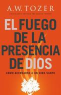 El Fuego de la Presencia de Dios: Cómo Acercarse a Un Dios Santo di A. W. Tozer edito da WHITAKER HOUSE SPANISH