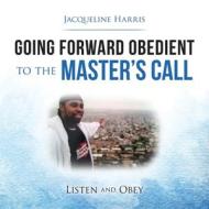 Going Forward Obedient to the Master's Call: Listen and Obey di Jacqueline Harris edito da WESTBOW PR