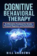 Cognitive Behavioral Therapy - An Alternative Treatment for Greater Personal Happiness and Contentment di Bill Andrews edito da LIGHTNING SOURCE INC