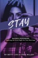 Stay: Sacred Suffering: Fighting the Good Fight For Your Marriage di Betty J. Lok, Lydia Miller edito da LIGHTNING SOURCE INC