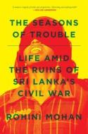 The Seasons of Trouble: Life Amid the Ruins of Sri Lanka's Civil War di Rohini Mohan edito da VERSO