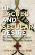 Of Sacred and Secular Desire: An Anthology of Lyrical Writings from the Punjab di Nikky-Guninder Kaur Singh edito da PAPERBACKSHOP UK IMPORT