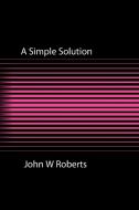 A Simple Solution di John W. Roberts edito da New Generation Publishing