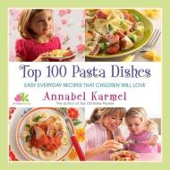 Top 100 Pasta Dishes: Easy Everyday Recipes That Children Will Love di Annabel Karmel edito da ATRIA