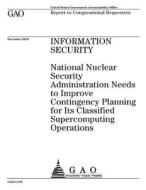 Information Security: National Nuclear Security Administration Needs to Improve Contingency Planning for Its Classified Supercomputing Opera di United States Government Account Office edito da Createspace Independent Publishing Platform