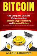Bitcoin: The Complete Guide to Understanding Bitcoin Cryptocurrency and Bitcoin Mining di Allen Andrews edito da Createspace Independent Publishing Platform