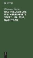 Das Preußische Fischereigesetz vom 11. Mai 1916, Nachtrag di [Hermann] Görcke edito da De Gruyter