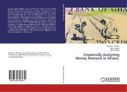 Empirically Analyzing Money Demand in Ghana. di Rexford K. Asiama, Peter Quartey, Alfred Barima edito da LAP Lambert Academic Publishing