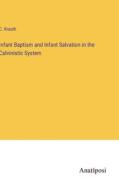 Infant Baptism and Infant Salvation in the Calvinistic System di C. Krauth edito da Anatiposi Verlag