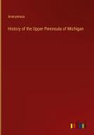 History of the Upper Peninsula of Michigan di Anonymous edito da Outlook Verlag