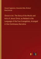 Christ in Art. The Story of the Words and Acts of Jesus Christ, as Related in the Language of the Four Evangelists, Arranged in One Continuous Narrati di Edward Eggleston, Alexandre Bida, Richard Brend'amour edito da Outlook Verlag