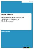 Die Presseberichterstattung in der "Wulff-Affäre". Eine gezielte Medienkampagne? di Stefanie Hoffmann edito da GRIN Publishing