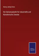 Die Galvanoplastik für industrielle und Künstlerische Zwecke di Georg Ludwig Kress edito da Salzwasser-Verlag GmbH