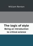 The Logic Of Style Being An Introduction To Critical Science di William Renton edito da Book On Demand Ltd.