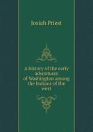 A History Of The Early Adventures Of Washington Among The Indians Of The West di Josiah Priest edito da Book On Demand Ltd.