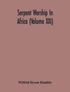 Serpent Worship In Africa (Volume Xxi) di Wilfrid Dyson Hambly edito da Alpha Editions