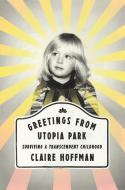 Greetings from Utopia Park: Surviving a Transcendent Childhood di Claire Hoffman edito da HARPERCOLLINS
