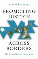 Promoting Justice Across Borders: The Ethics of Reform Intervention di Lucia M. Rafanelli edito da OXFORD UNIV PR