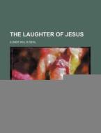 The Laughter Of Jesus di Elmer Willis Serl edito da General Books Llc