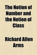 The Notion Of Number And The Notion Of Class di Richard Allen Arms edito da General Books Llc