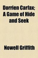 Dorrien Carfax; A Game Of Hide And Seek di Nowell Griffith edito da General Books Llc