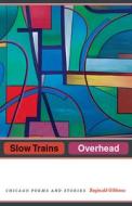 Slow Trains Overhead - Chicago Poems and Stories di Reginald Gibbons edito da University of Chicago Press