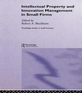 Intellectual Property And Innovation Management In Small Firms di Robert Blackburn edito da Taylor & Francis Ltd