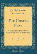 The Gospel Play: A Story of the Days When Christianity Was in Its Infancy (Classic Reprint) di D. McEdwards edito da Forgotten Books