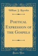 Poetical Expression of the Gospels (Classic Reprint) di William J. Knowles edito da Forgotten Books