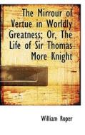 The Mirrour Of Vertue In Worldly Greatness; Or, The Life Of Sir Thomas More Knight di William Roper edito da Bibliolife