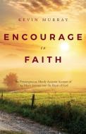 Encourage to Faith: The Presumptuous, Mostly Accurate Account of One Man's Journey Into the Heart of God di Kevin Murray edito da LIGHTNING SOURCE INC