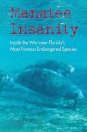 Manatee Insanity: Inside the War Over Florida's Most Famous Endangered Species di Craig Pittman edito da UNIV PR OF FLORIDA