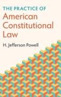 The Practice Of American Constitutional Law di H. Jefferson Powell edito da Cambridge University Press