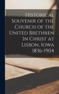 Historical Souvenir of the Church of the United Brethren In Christ at Lisbon, Iowa 1836-1904 di Anonymous edito da LIGHTNING SOURCE INC