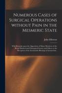 Numerous Cases of Surgical Operations Without Pain in the Mesmeric State; With Remarks Upon the Opposition of Many Members of the Royal Medical and Ch edito da LIGHTNING SOURCE INC