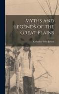Myths and Legends of the Great Plains di Katharine Berry Judson edito da LEGARE STREET PR