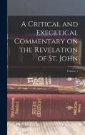 A Critical and Exegetical Commentary on the Revelation of St. John; Volume 1 di Anonymous edito da LEGARE STREET PR