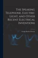 The Speaking Telephone, Electric Light, and Other Recent Electrical Inventions di George Bartlett Prescott edito da LEGARE STREET PR
