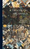 A Treatise On Mechanics; Volume 1 di Dionysius Lardner, Dionysius Kater edito da LEGARE STREET PR