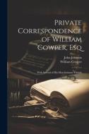 Private Correspondence of William Cowper, Esq: With Several of His Most Intimate Friends di William Cowper, John Johnson edito da LEGARE STREET PR