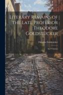 Literary Remains of the Late Professor Theodore Goldstücker: In 2 Volumes di Theodor Goldstücker edito da LEGARE STREET PR