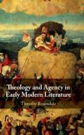 Theology and Agency in Early Modern Literature di Timothy Rosendale edito da Cambridge University Press