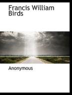 Francis William Birds di Anonymous edito da BiblioLife
