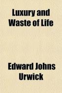 Luxury And Waste Of Life di Edward Johns Urwick edito da General Books Llc
