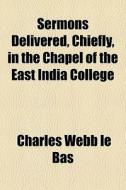 Sermons Delivered, Chiefly, In The Chape di Charles Webb Le Bas edito da General Books