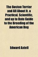 The Boston Terrier And All About It. A P di Edward Axtell edito da General Books