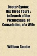 Doctor Syntax; His Three Tours : In Sear di William Combe edito da General Books