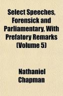 Select Speeches, Forensick And Parliamen di Nathaniel Chapman edito da General Books